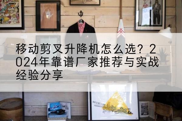 新宁升降平台厂家推荐-移动剪叉升降机怎么选?2024年靠谱厂家推荐与实战经验分享