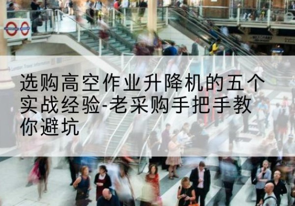 新宁高空作业升降机厂家-选购高空作业升降机的五个实战经验-老采购手把手教你避坑
