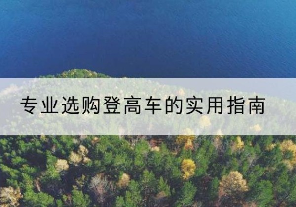 新宁电动登高车厂家推荐-专业选购登高车的实用指南