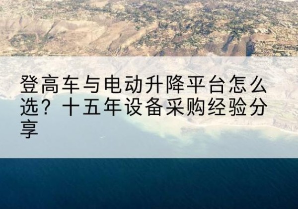 新宁登高车厂家厂家-登高车与电动升降平台怎么选？十五年设备采购经验分享