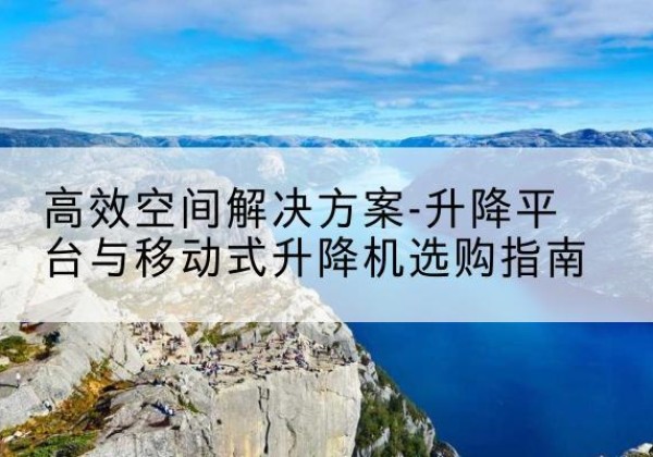 新宁升降平台厂家-*空间解决方案-升降平台与移动式升降机选购指南