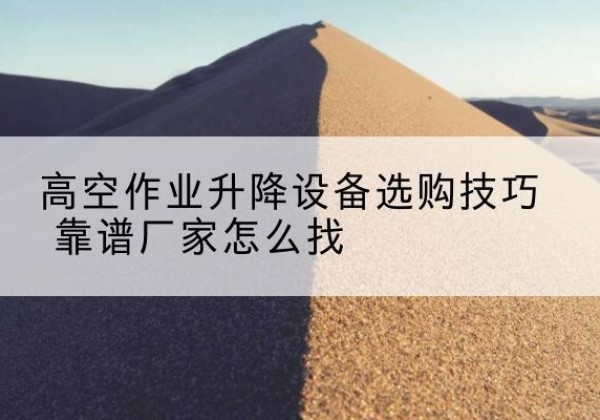 新宁电动升降平台厂家推荐-高空作业升降设备选购技巧 靠谱厂家怎么找