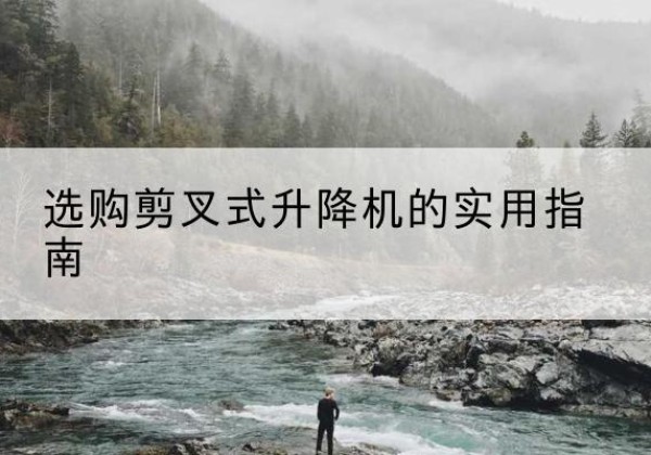 新宁剪叉式升降机怎么选-选购剪叉式升降机的实用指南